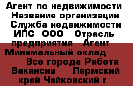 Агент по недвижимости › Название организации ­ Служба недвижимости ИПС, ООО › Отрасль предприятия ­ Агент › Минимальный оклад ­ 60 000 - Все города Работа » Вакансии   . Пермский край,Чайковский г.